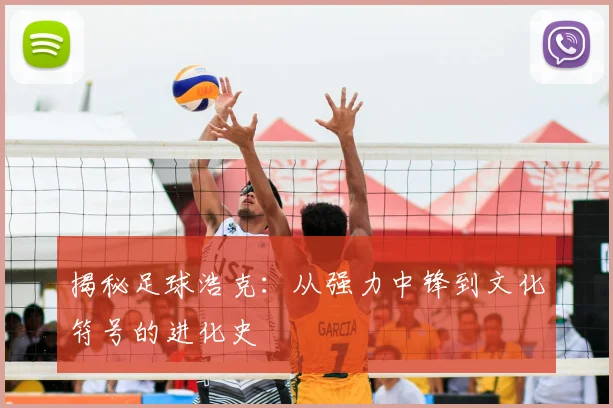 揭秘足球浩克:从强力中锋到文化符号的进化史