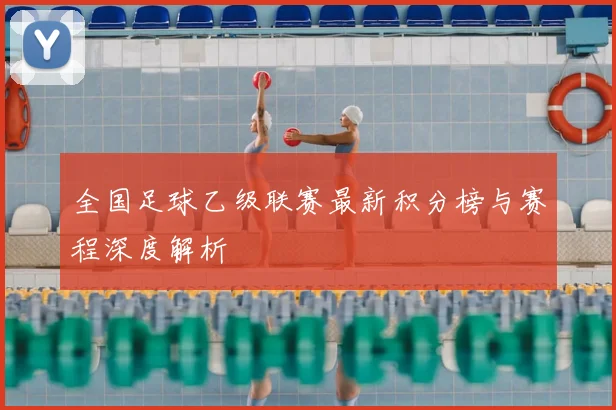 全国足球乙级联赛最新积分榜与赛程深度解析