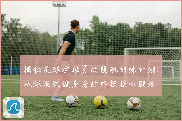 揭秘足球运动员的腹肌训练计划：从球场到健身房的终极核心锻炼