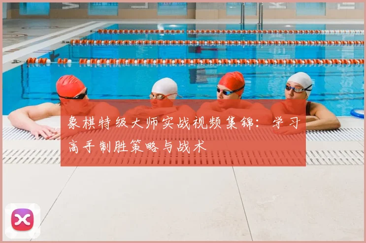 象棋特级大师实战视频集锦：学习高手制胜策略与战术