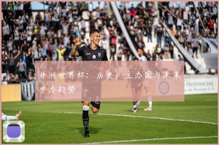 非洲世界杯：历史、主办国与未来申办趋势