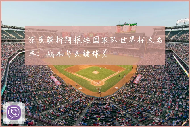 深度解析阿根廷国家队世界杯大名单:战术与关键球员