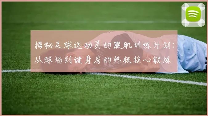 揭秘足球运动员的腹肌训练计划：从球场到健身房的终极核心锻炼