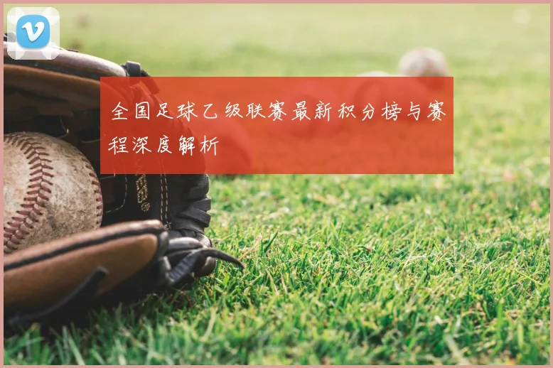 全国足球乙级联赛最新积分榜与赛程深度解析