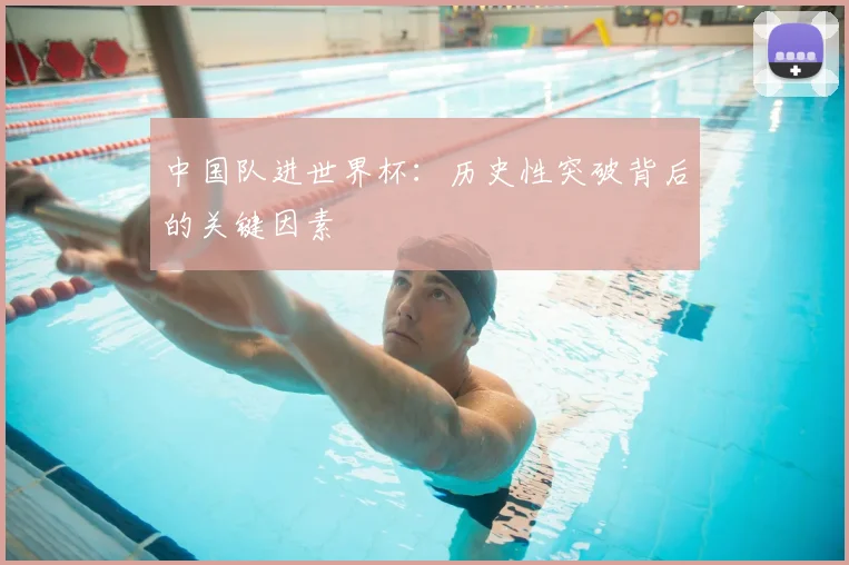 中国队进世界杯:历史性突破背后的关键因素
