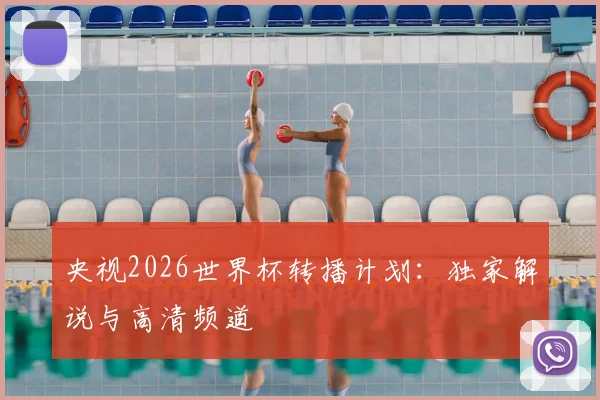 央视2026世界杯转播计划：独家解说与高清频道