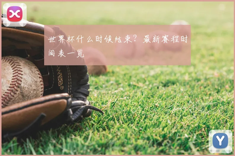 世界杯什么时候结束？最新赛程时间表一览
